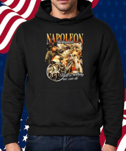 Napoleon Bonaparte There Is Nothing We Can Do T-Shirt Hoodie