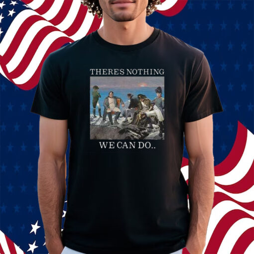 There Is Nothing We Can Do Napoleon T-Shirt