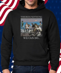 There Is Nothing We Can Do Napoleon T-Shirt Hoodie