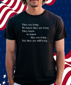 They Are Lying We Know They Are Lying They Know We Know They Are Lying Yes They Are Still Lying T-Shirt