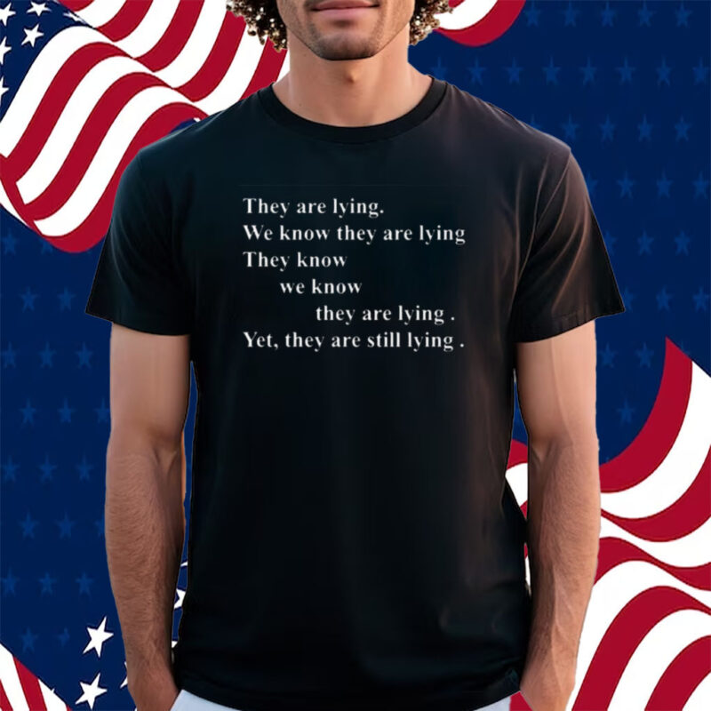 They Are Lying We Know They Are Lying They Know We Know They Are Lying Yes They Are Still Lying T-Shirt