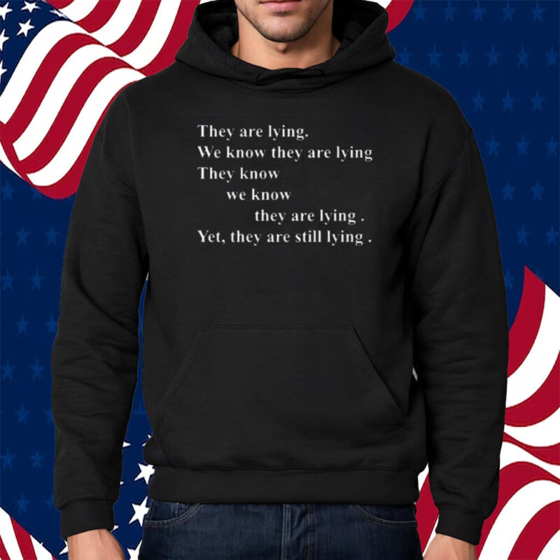 They Are Lying We Know They Are Lying They Know We Know They Are Lying Yes They Are Still Lying T-Shirt Hoodie