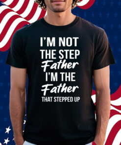 Timothee Chalamet Stepdad Shirt I’m Not The Step Father Im The Father That Stepped Up T-Shirt