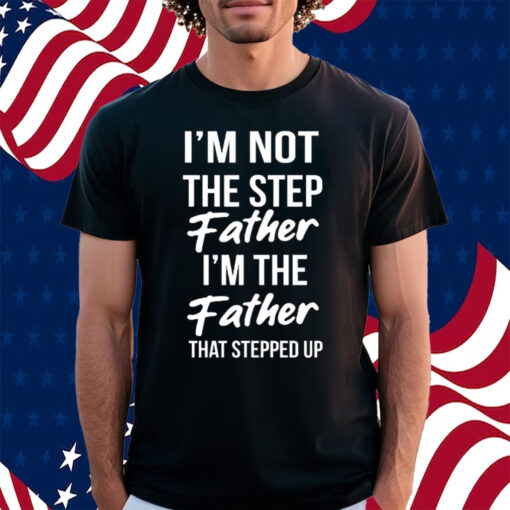 Timothee Chalamet Stepdad Shirt I’m Not The Step Father Im The Father That Stepped Up T-Shirt