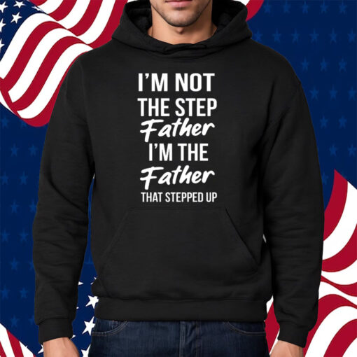 Timothee Chalamet Stepdad Shirt I’m Not The Step Father Im The Father That Stepped Up T-Shirt Hoodie