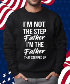 Timothee Chalamet Stepdad Shirt I’m Not The Step Father Im The Father That Stepped Up T-Shirt Sweartshirt