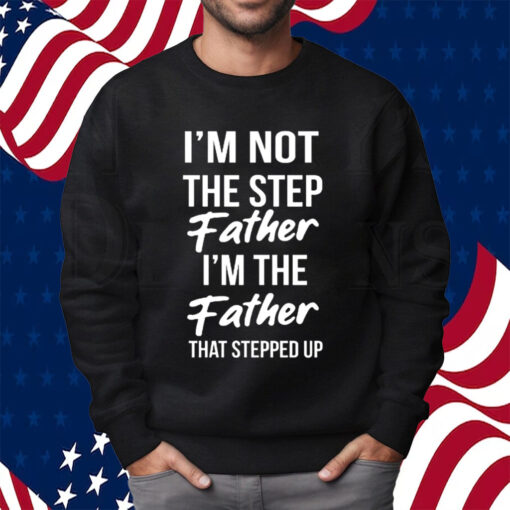 Timothee Chalamet Stepdad Shirt I’m Not The Step Father Im The Father That Stepped Up T-Shirt Sweartshirt