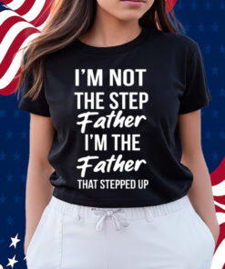 Timothee Chalamet Stepdad Shirt I’m Not The Step Father Im The Father That Stepped Up T-Shirts