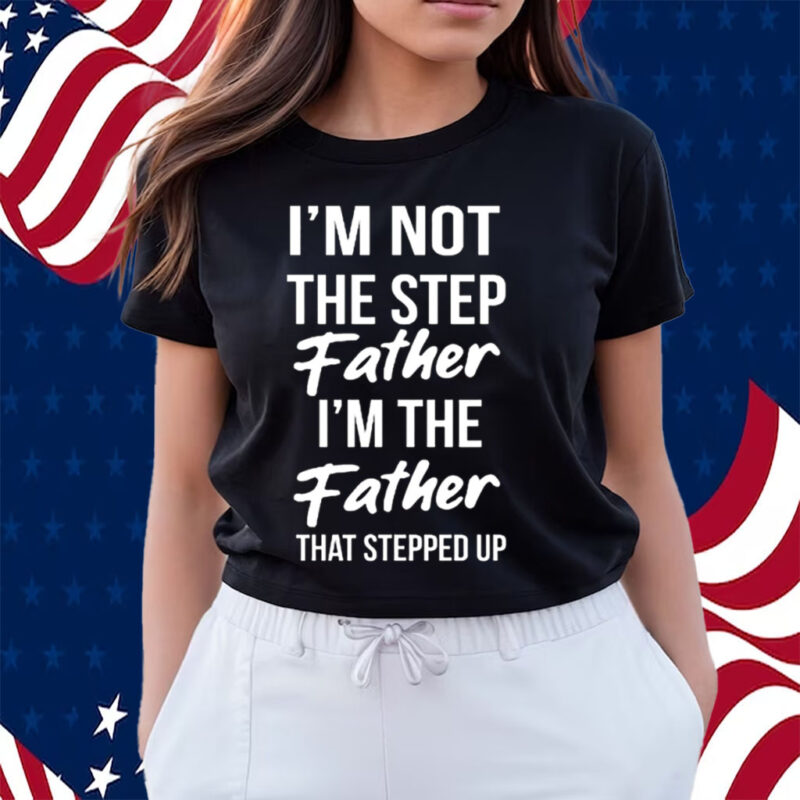 Timothee Chalamet Stepdad Shirt I’m Not The Step Father Im The Father That Stepped Up T-Shirts