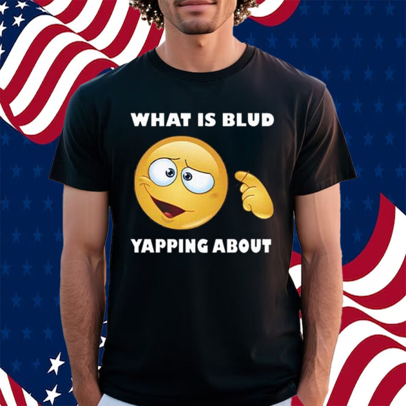 What Is Blud Yapping About T-Shirt