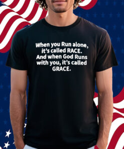 When You Run Alone It’s Called Race And When God Runs With You It’s Called Grace Shirt