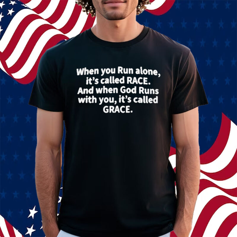 When You Run Alone It’s Called Race And When God Runs With You It’s Called Grace Shirt