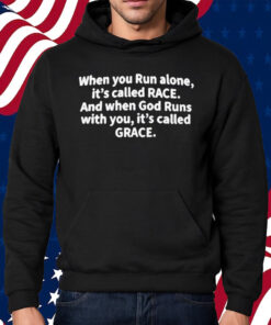 When You Run Alone It’s Called Race And When God Runs With You It’s Called Grace Shirt Hoodie