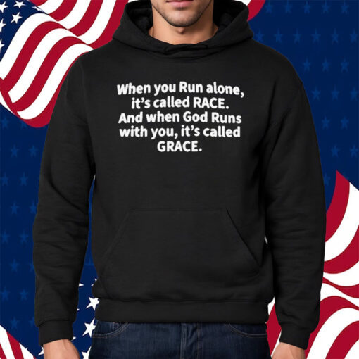 When You Run Alone It’s Called Race And When God Runs With You It’s Called Grace Shirt Hoodie