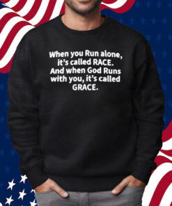 When You Run Alone It’s Called Race And When God Runs With You It’s Called Grace Shirt Sweatshirt