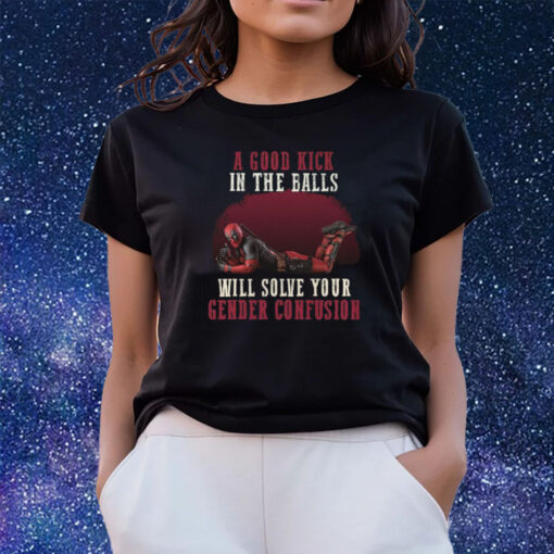 A Good Kick In The Balls Will Solve Your Gender Confusion Shirts