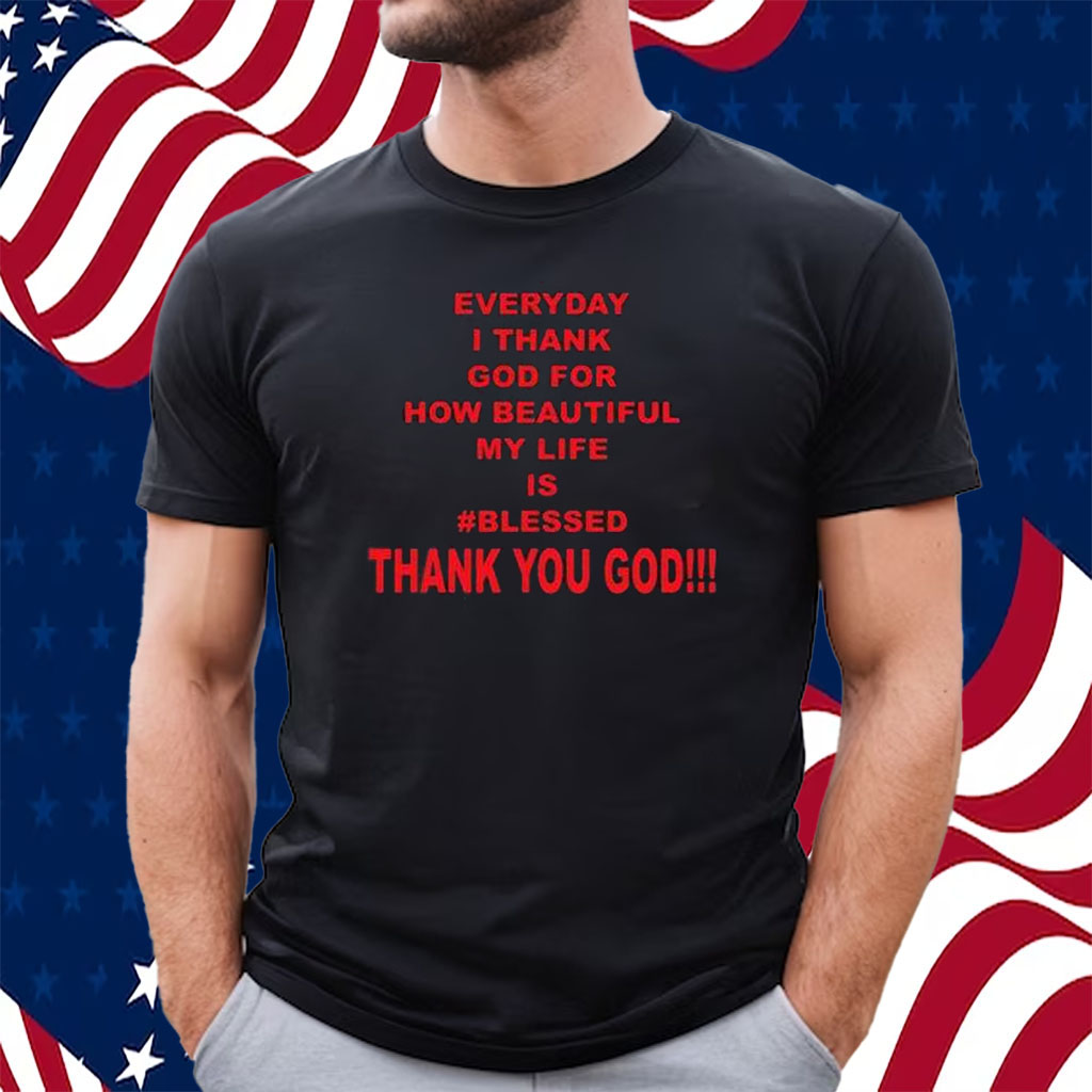 https://shirtsowl.com/wp-content/uploads/2023/10/Everyday-I-Thank-God-For-How-Beautiful-My-Life-Is-Blessed-Thank-You-God-Shirt.jpg