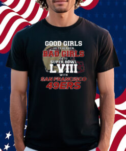 Good Girls Go To Heaven Bad Girls Go To Super Bowl Lviii With San Francisco 49ers Shirt