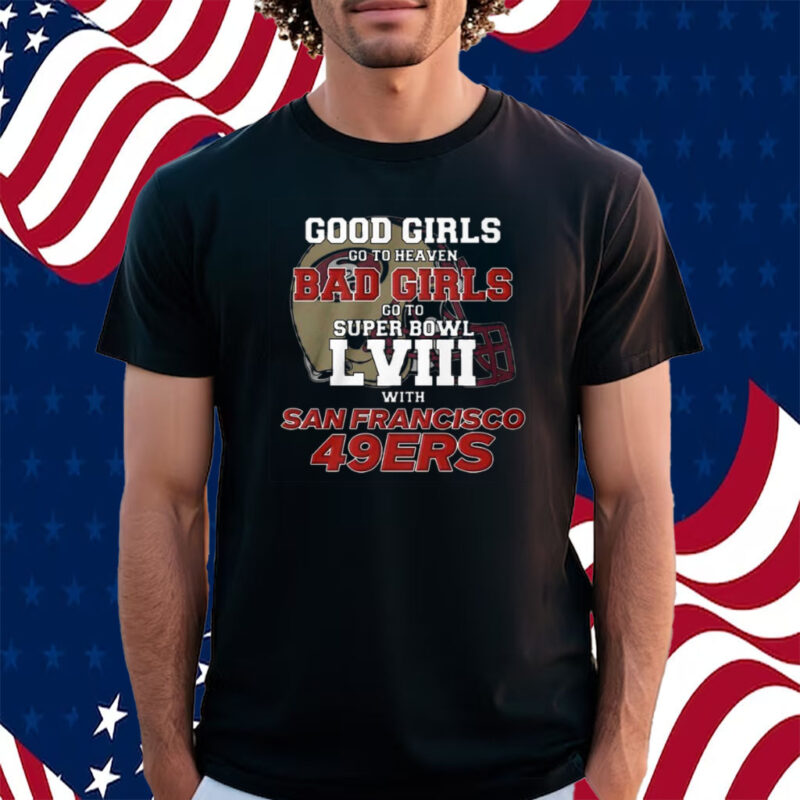 Good Girls Go To Heaven Bad Girls Go To Super Bowl Lviii With San Francisco 49ers Shirt