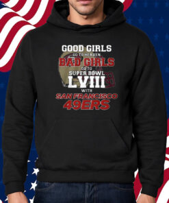 Good Girls Go To Heaven Bad Girls Go To Super Bowl Lviii With San Francisco 49ers Shirt Hoodie