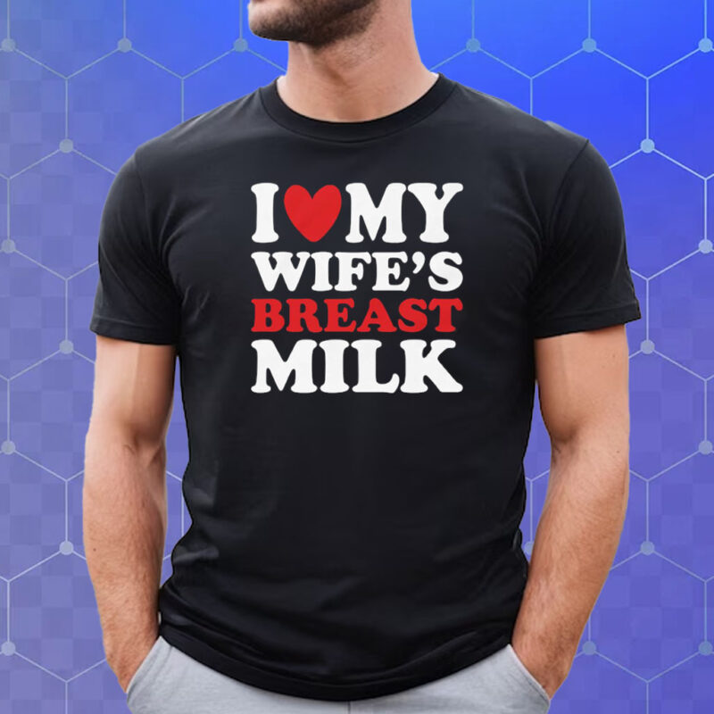 I Heart My Wife’s Breast Milk Shirt