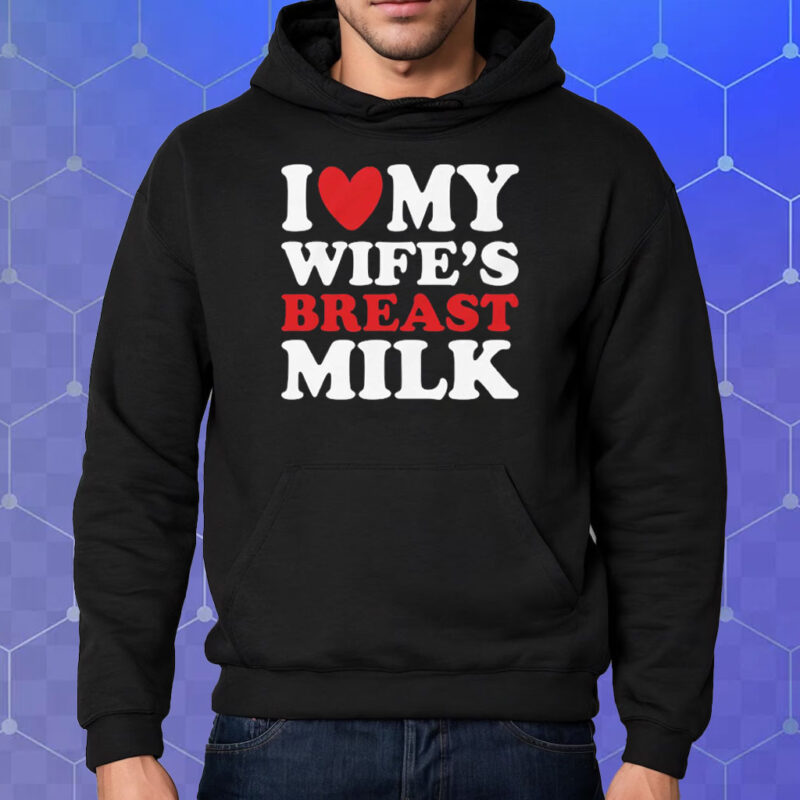 I Heart My Wife’s Breast Milk Shirt Hoodie