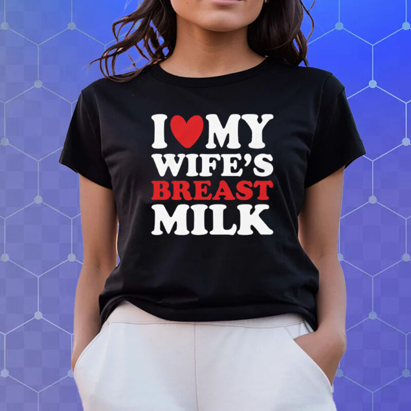 I Heart My Wife’s Breast Milk Shirts