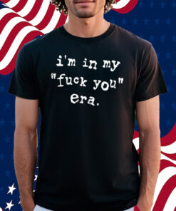 I'm In My Fuck You Era Shirt