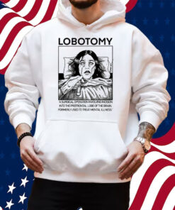 Lobotomy A Surgical Operation Involving Incision Into The Prefrontal Lobe Of The Brain T-Shirt Hoodie