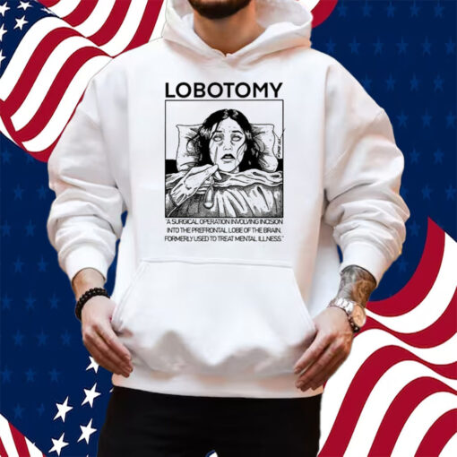 Lobotomy A Surgical Operation Involving Incision Into The Prefrontal Lobe Of The Brain T-Shirt Hoodie