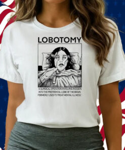 Lobotomy A Surgical Operation Involving Incision Into The Prefrontal Lobe Of The Brain T-Shirts