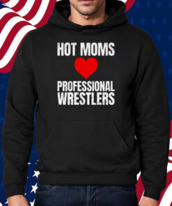 Maria Kanellis – Hot Moms Love Professional Wrestlers T-Shirt Hoodie