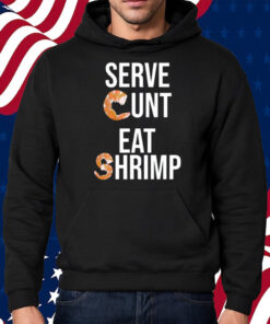 Serve Cunt Eat Shrimp Shirt Hoodie