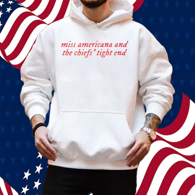 Taylor Swift Miss Americana And The Chiefs’ Tight End Shirt Travis Kelce Kansas City T-Shirt Hoodie