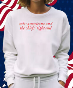 Taylor Swift Miss Americana And The Chiefs’ Tight End Shirt Travis Kelce Kansas City T-Shirt Sweatshirt