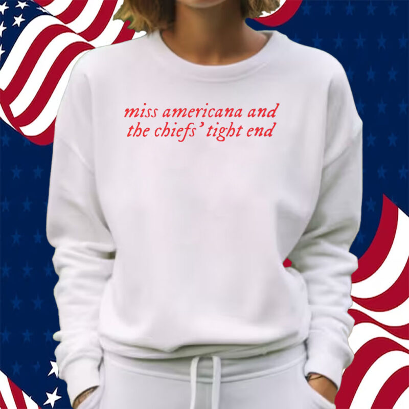 Taylor Swift Miss Americana And The Chiefs’ Tight End Shirt Travis Kelce Kansas City T-Shirt Sweatshirt