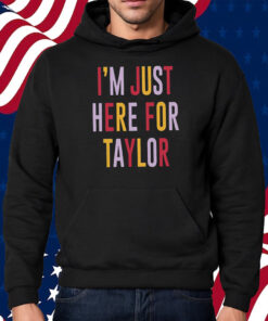 Taylor Swift Travis Kelce I’m Just Here For Taylor Shirt Hoodie