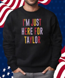 Taylor Swift Travis Kelce I’m Just Here For Taylor Shirt Sweatshirt