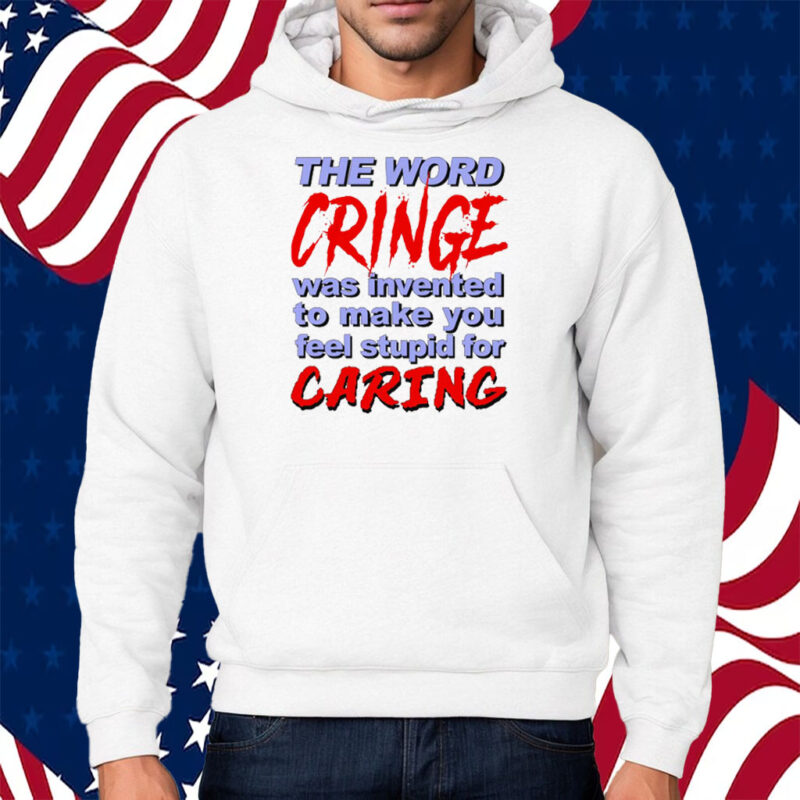 The Word Cringe Was Invented To Make You Feel Stupid For Caring T-Shirt Hoodie