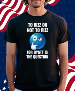 To Rizz Or Not To Rizz For Gyatt Is The Question Shirt