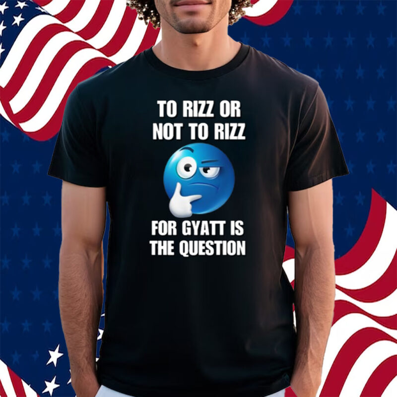 To Rizz Or Not To Rizz For Gyatt Is The Question Shirt