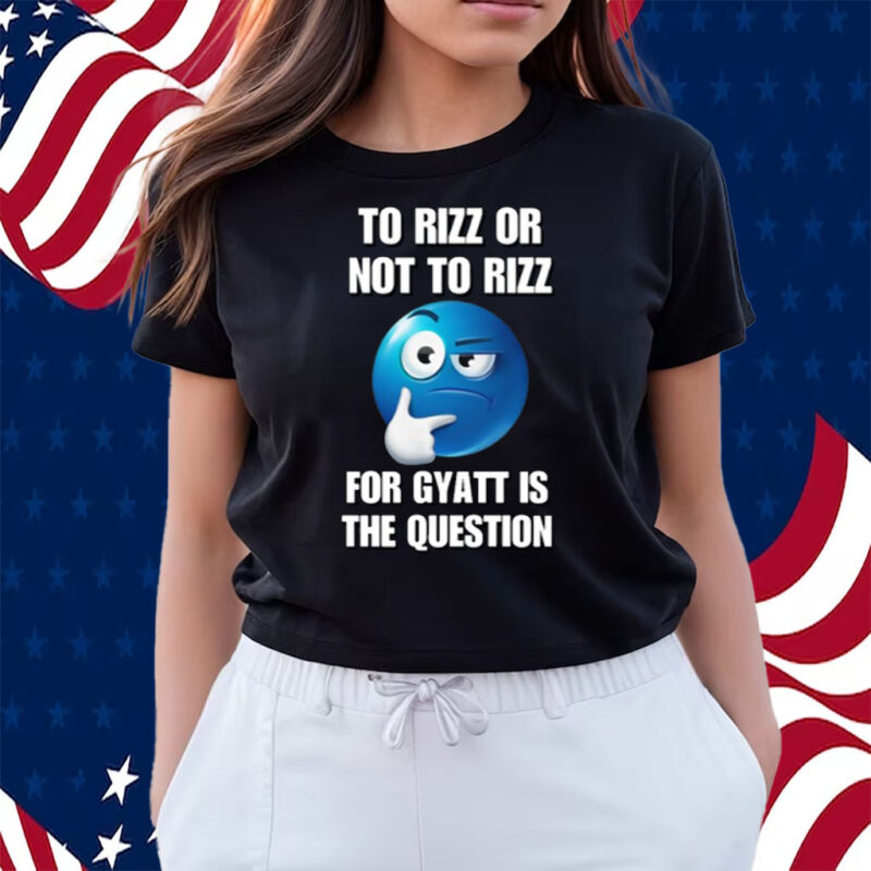 To Rizz Or Not To Rizz For Gyatt Is The Question Shirts