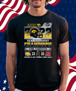 2023 Heroes Trophy Champions Iowa Hawkeyes 13 – 10 Nebraska Cornhuskers November 24, 2023 Memorial Stadium Lincoln Shirt