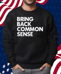 Bring Back Common Sense Shirt Sweatshirt