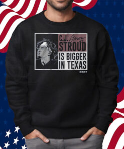CJ Stroud Is Bigger In Texas Shirt Sweatshirt