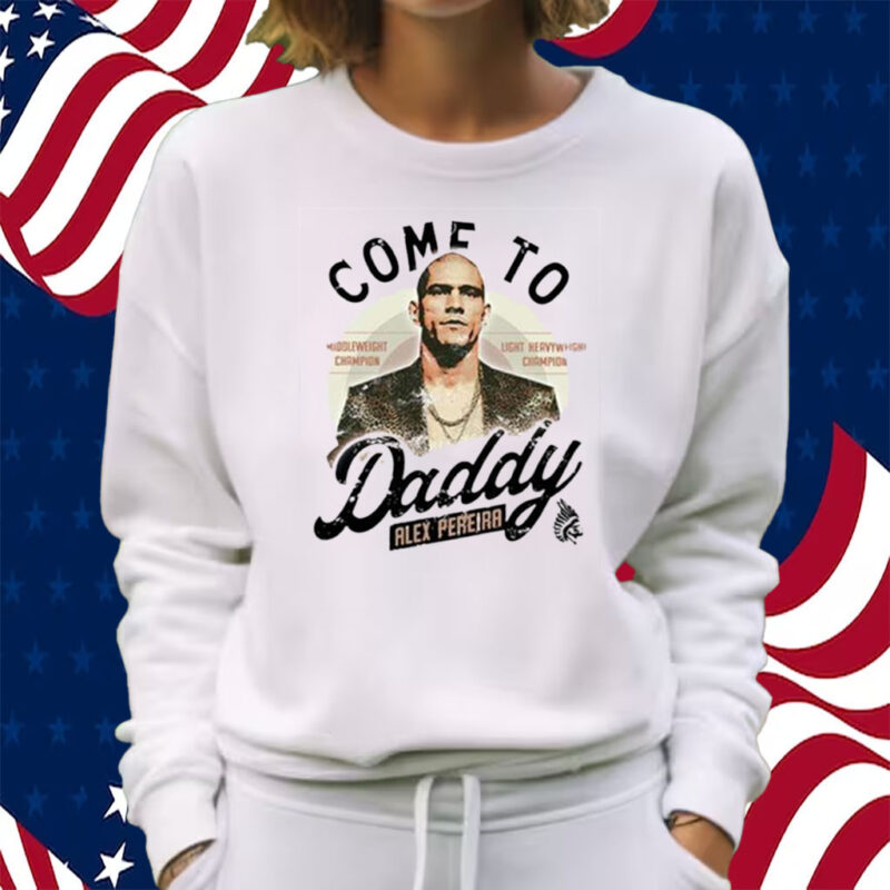 Come To Daddy Alex Pereira Shirt Sweatshirt