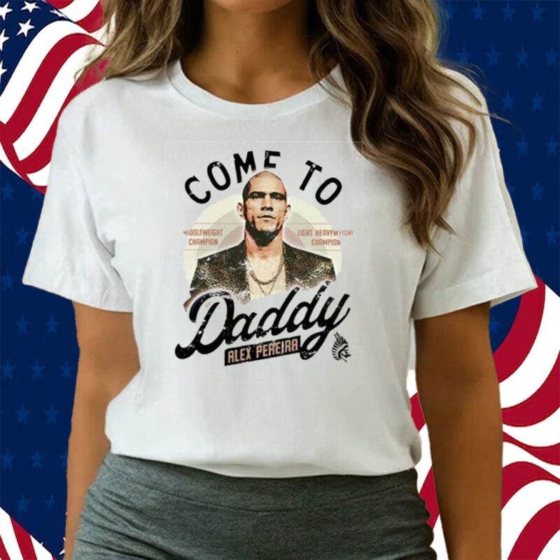 Come To Daddy Alex Pereira Shirts