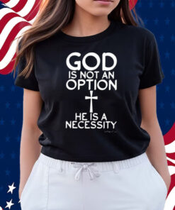 God Is Not An Option He Is A Necessity Shirts