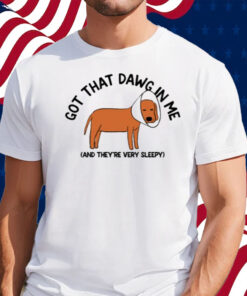 Got That Dawg In Me And They're Very Sleepy Shirt