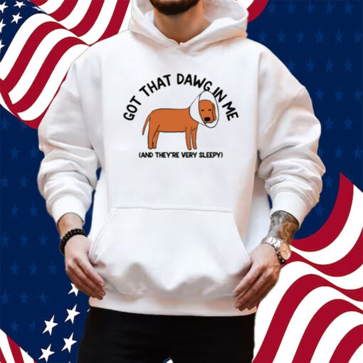 Got That Dawg In Me And They're Very Sleepy Shirt Hoodie